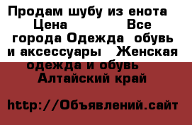 Продам шубу из енота › Цена ­ 45 679 - Все города Одежда, обувь и аксессуары » Женская одежда и обувь   . Алтайский край